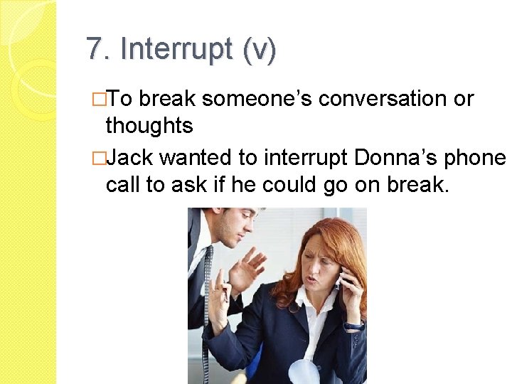 7. Interrupt (v) �To break someone’s conversation or thoughts �Jack wanted to interrupt Donna’s