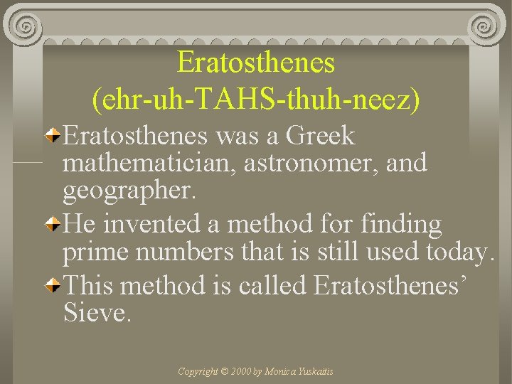 Eratosthenes (ehr-uh-TAHS-thuh-neez) Eratosthenes was a Greek mathematician, astronomer, and geographer. He invented a method