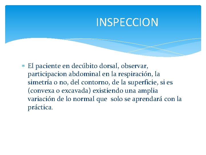 INSPECCION El paciente en decúbito dorsal, observar, participacion abdominal en la respiración, la simetría