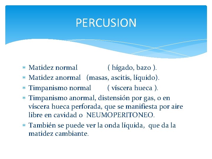 PERCUSION Matidez normal ( hígado, bazo ). Matidez anormal (masas, ascitis, líquido). Timpanismo normal