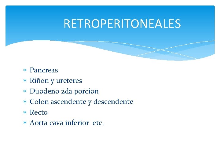 RETROPERITONEALES Pancreas Riñon y ureteres Duodeno 2 da porcion Colon ascendente y descendente Recto