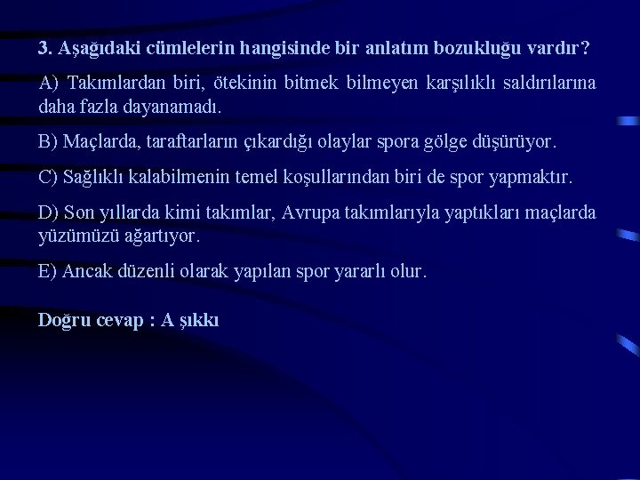 3. Aşağıdaki cümlelerin hangisinde bir anlatım bozukluğu vardır? A) Takımlardan biri, ötekinin bitmek bilmeyen