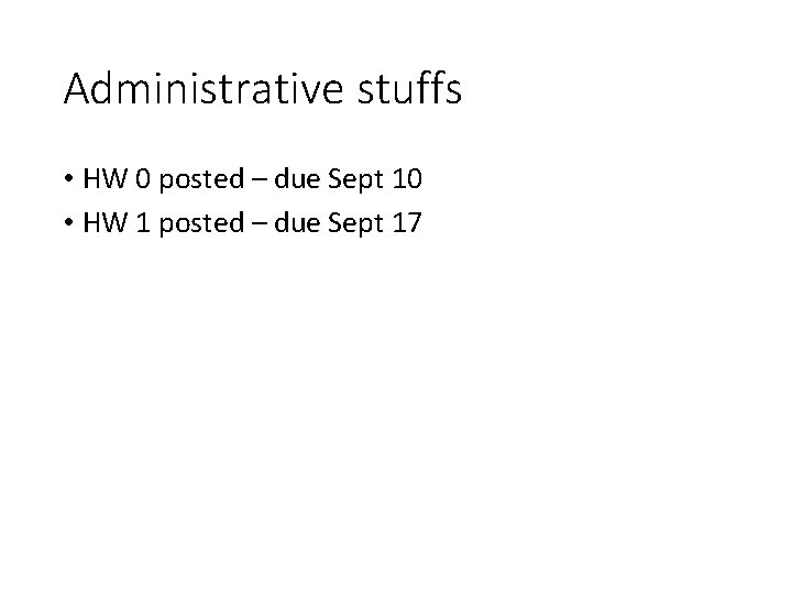 Administrative stuffs • HW 0 posted – due Sept 10 • HW 1 posted