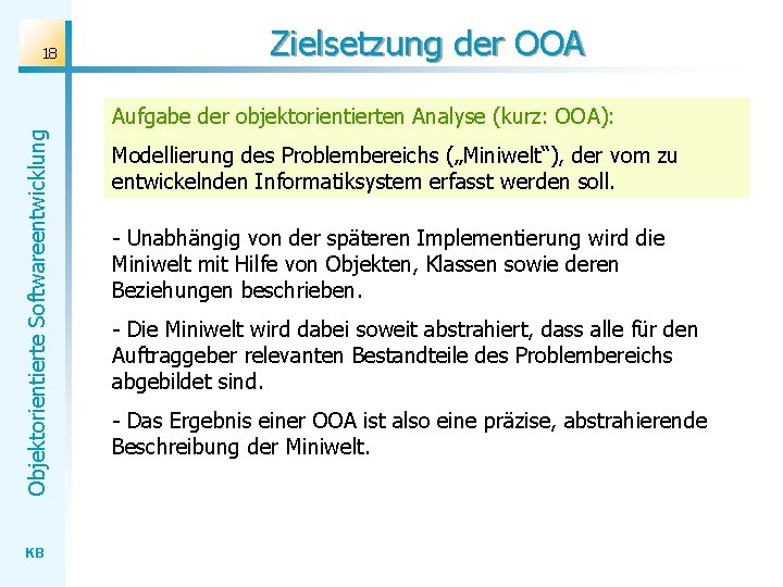 18 Zielsetzung der OOA Objektorientierte Softwareentwicklung Aufgabe der objektorientierten Analyse (kurz: OOA): KB Modellierung