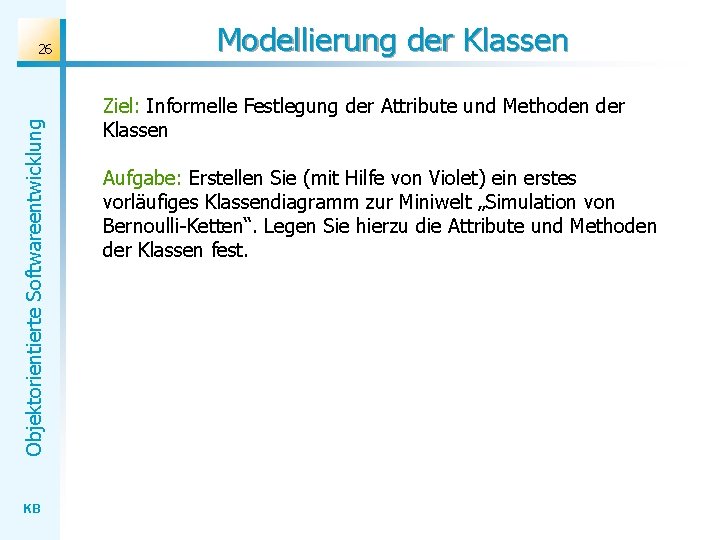 Objektorientierte Softwareentwicklung 26 KB Modellierung der Klassen Ziel: Informelle Festlegung der Attribute und Methoden