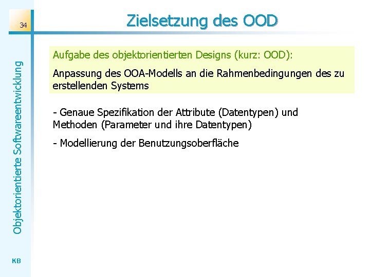 34 Zielsetzung des OOD Objektorientierte Softwareentwicklung Aufgabe des objektorientierten Designs (kurz: OOD): KB Anpassung