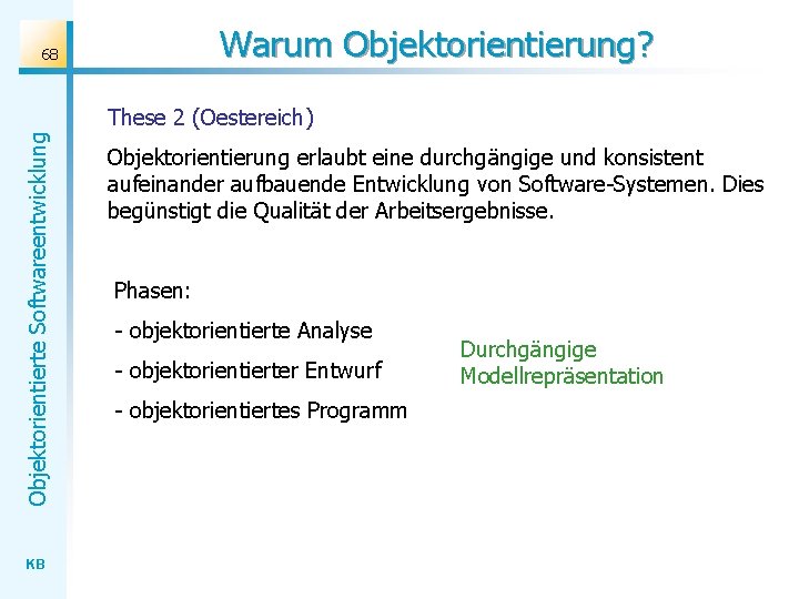 Warum Objektorientierung? 68 Objektorientierte Softwareentwicklung These 2 (Oestereich) KB Objektorientierung erlaubt eine durchgängige und