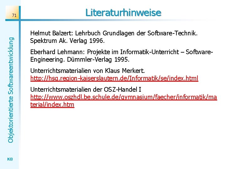 Objektorientierte Softwareentwicklung 71 KB Literaturhinweise Helmut Balzert: Lehrbuch Grundlagen der Software-Technik. Spektrum Ak. Verlag