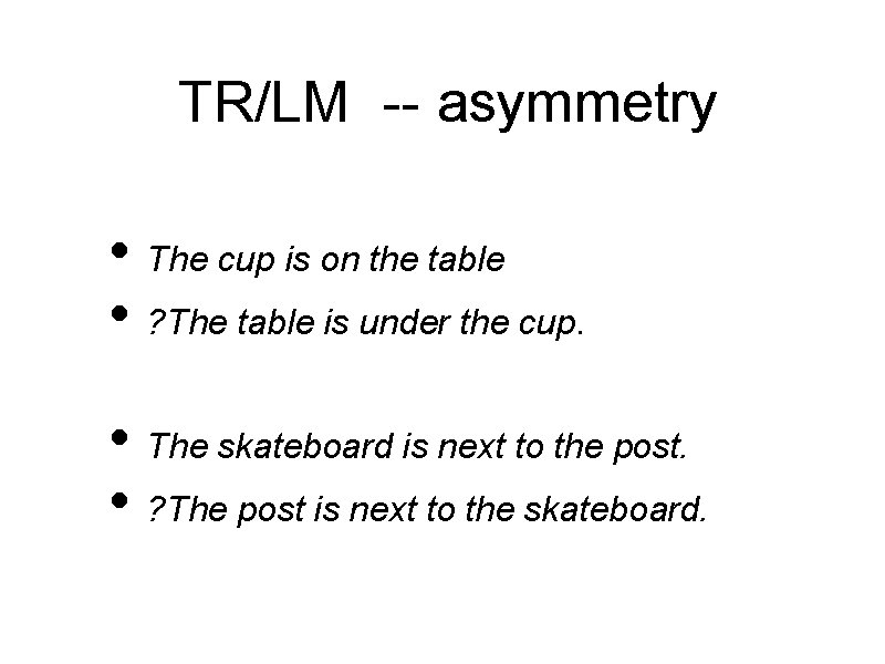 TR/LM -- asymmetry • The cup is on the table • ? The table