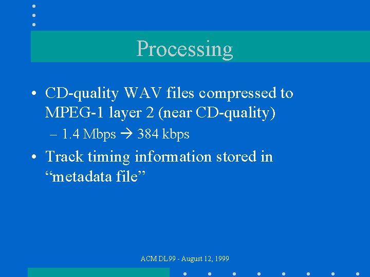 Processing • CD-quality WAV files compressed to MPEG-1 layer 2 (near CD-quality) – 1.