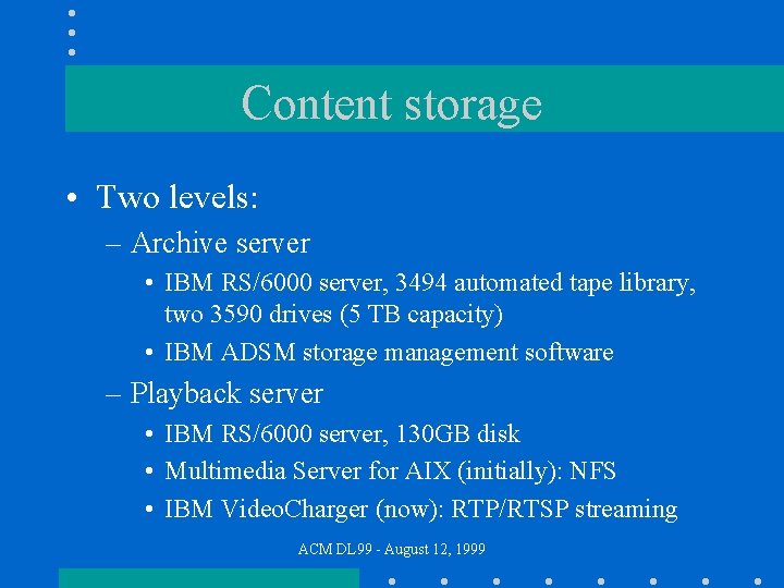 Content storage • Two levels: – Archive server • IBM RS/6000 server, 3494 automated