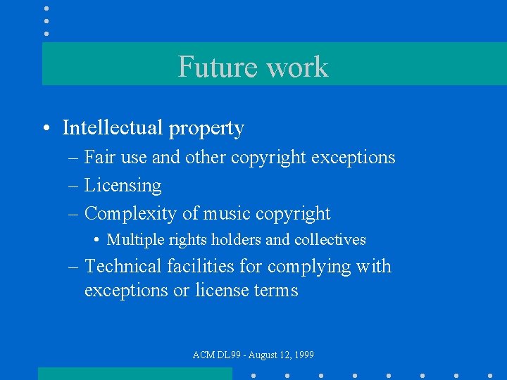 Future work • Intellectual property – Fair use and other copyright exceptions – Licensing