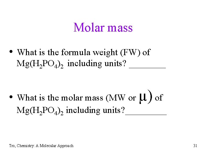 Molar mass • What is the formula weight (FW) of Mg(H 2 PO 4)2