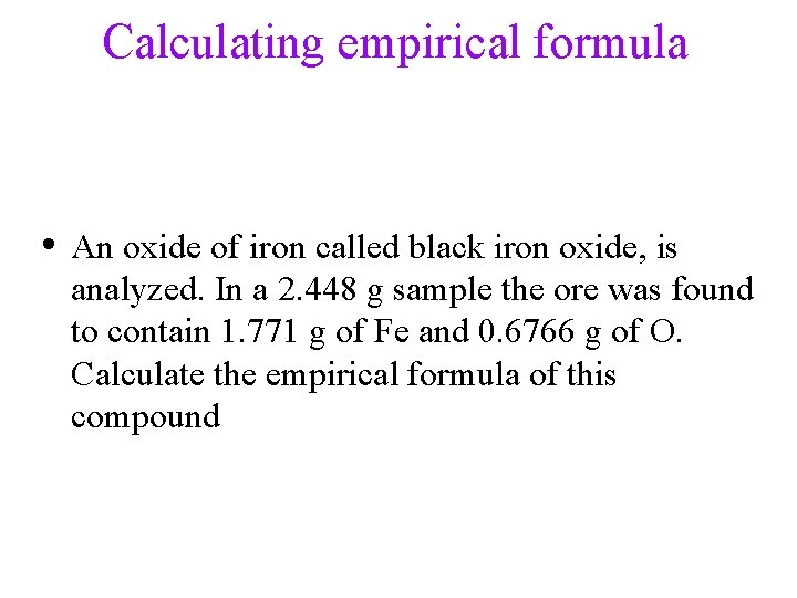 Calculating empirical formula • An oxide of iron called black iron oxide, is analyzed.