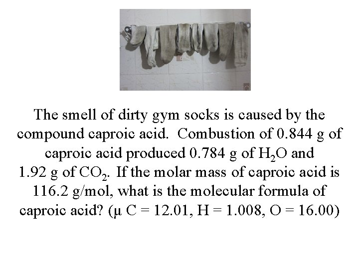 The smell of dirty gym socks is caused by the compound caproic acid. Combustion