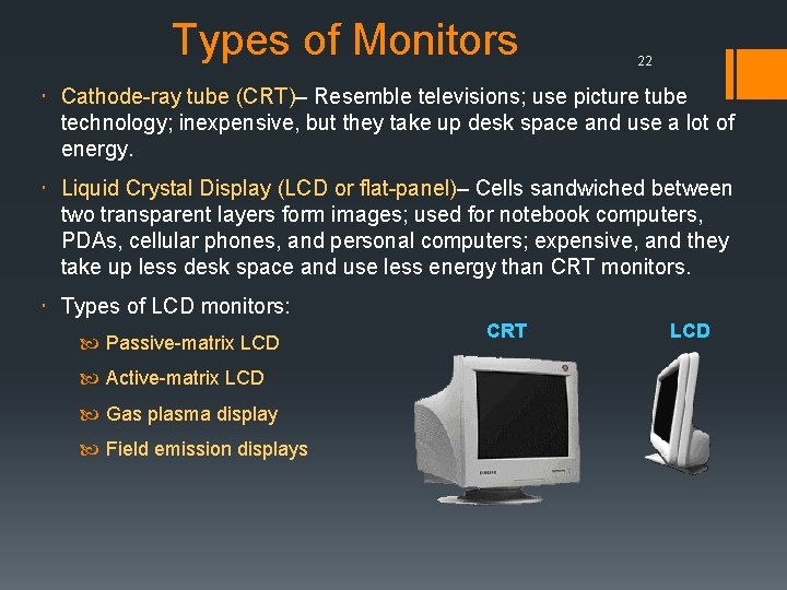 Types of Monitors 22 Cathode-ray tube (CRT)– Resemble televisions; use picture tube technology; inexpensive,