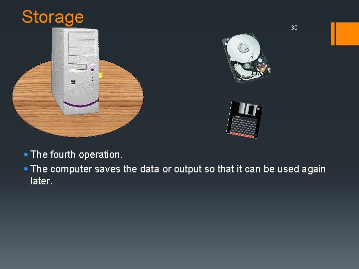 Storage 30 § The fourth operation. § The computer saves the data or output