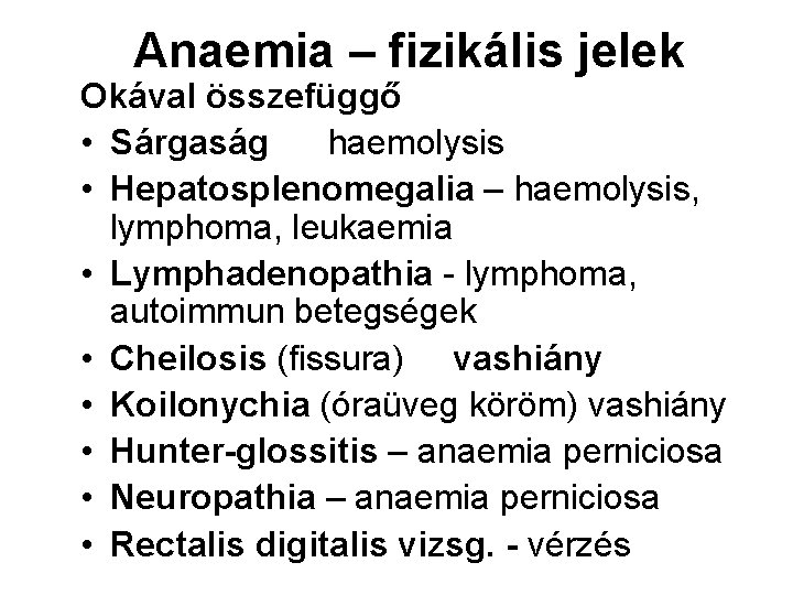 Anaemia – fizikális jelek Okával összefüggő • Sárgaság haemolysis • Hepatosplenomegalia – haemolysis, lymphoma,