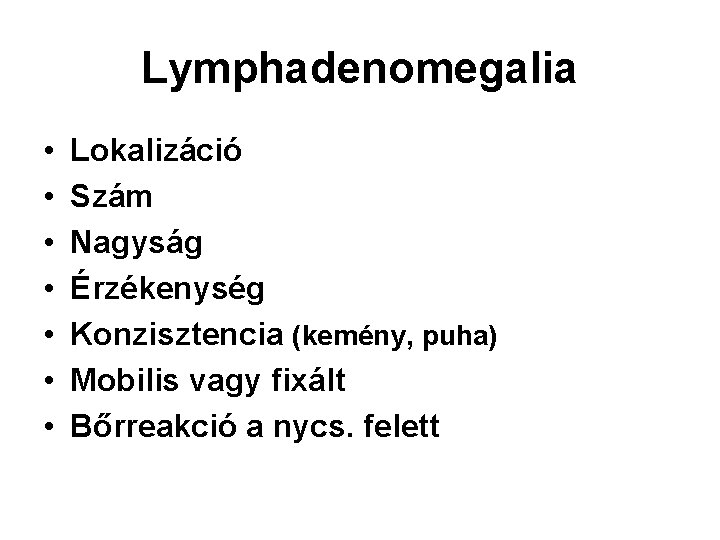 Lymphadenomegalia • • Lokalizáció Szám Nagyság Érzékenység Konzisztencia (kemény, puha) Mobilis vagy fixált Bőrreakció Lymphadenomegalia • • Lokalizáció Szám Nagyság Érzékenység Konzisztencia (kemény, puha) Mobilis vagy fixált Bőrreakció