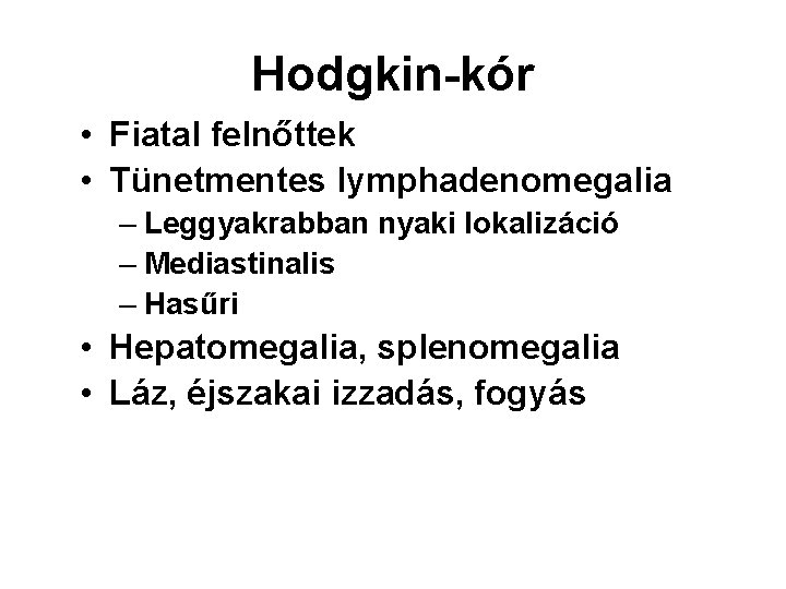Hodgkin-kór • Fiatal felnőttek • Tünetmentes lymphadenomegalia – Leggyakrabban nyaki lokalizáció – Mediastinalis –