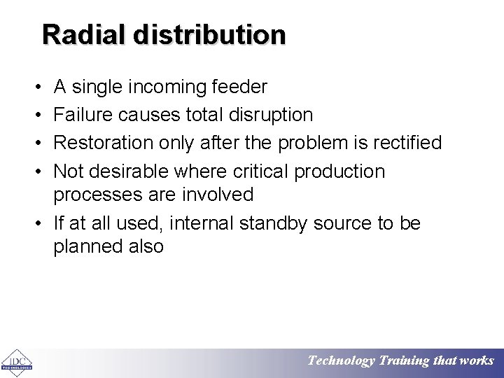 Radial distribution • • A single incoming feeder Failure causes total disruption Restoration only