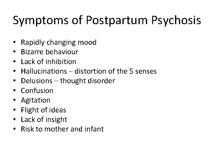 Symptoms of Postpartum Psychosis • • • Rapidly changing mood Bizarre behaviour Lack of