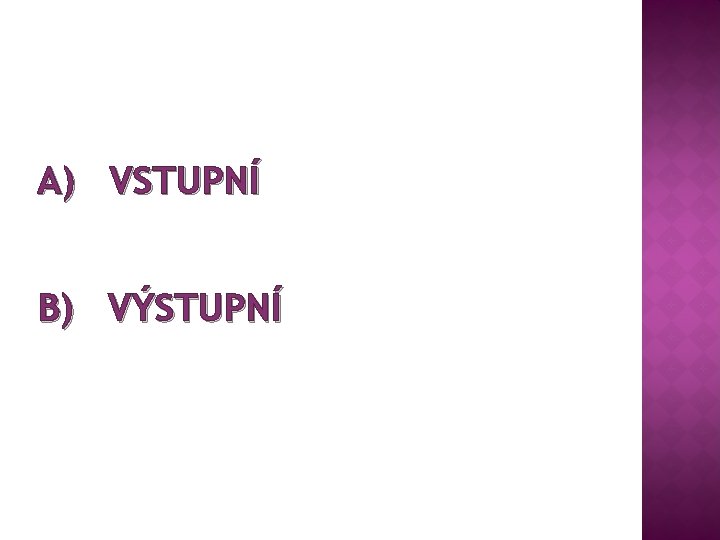 A) VSTUPNÍ B) VÝSTUPNÍ 