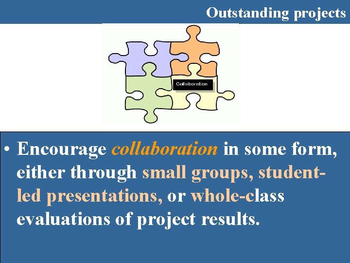 Outstanding projects • Encourage collaboration in some form, either through small groups, studentled presentations,