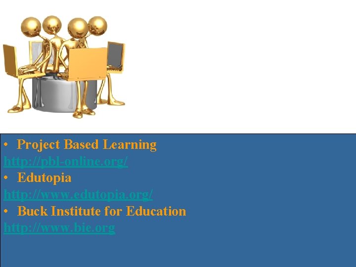  • Project Based Learning http: //pbl-online. org/ • Edutopia http: //www. edutopia. org/