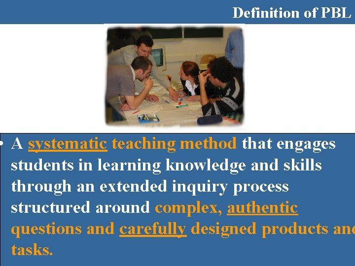 Definition of PBL • A systematic teaching method that engages students in learning knowledge