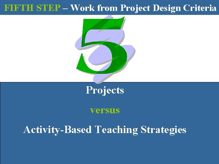 FIFTH STEP – Work from Project Design Criteria Projects versus Activity-Based Teaching Strategies 