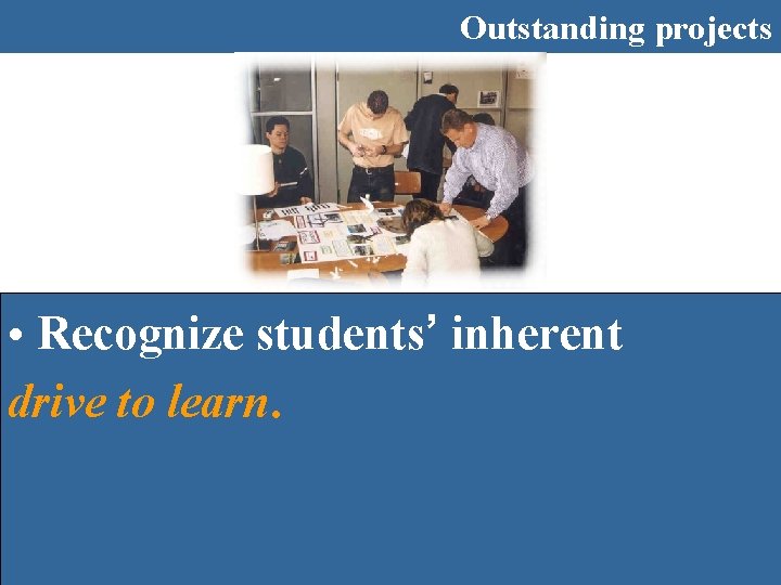 Outstanding projects • Recognize students’ inherent drive to learn. 