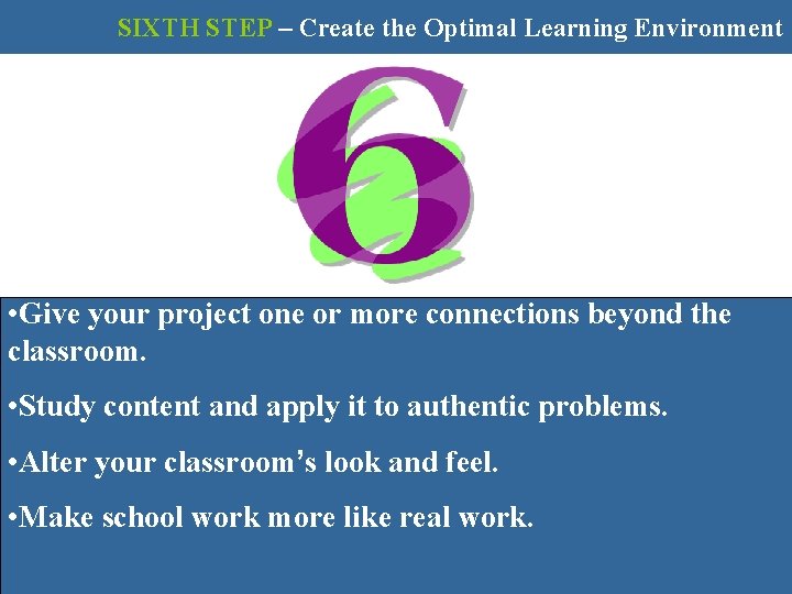 SIXTH STEP – Create the Optimal Learning Environment • Give your project one or