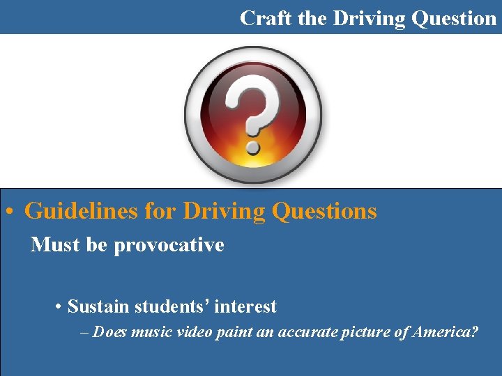 Craft the Driving Question • Guidelines for Driving Questions Must be provocative • Sustain