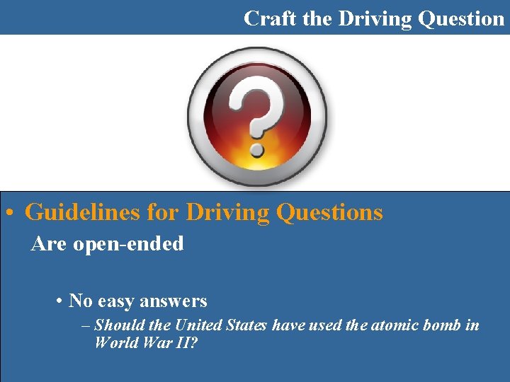 Craft the Driving Question • Guidelines for Driving Questions Are open-ended • No easy