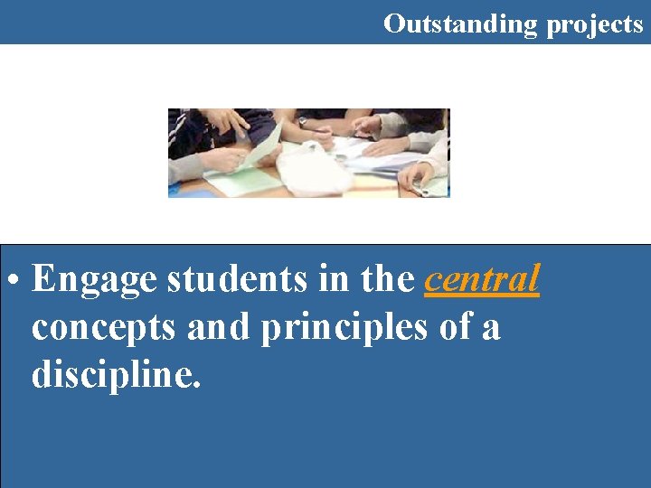 Outstanding projects • Engage students in the central concepts and principles of a discipline.