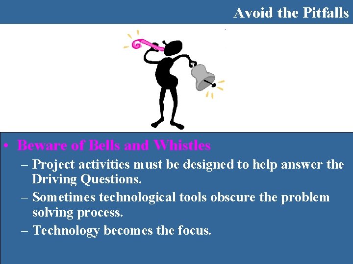 Avoid the Pitfalls • Beware of Bells and Whistles – Project activities must be