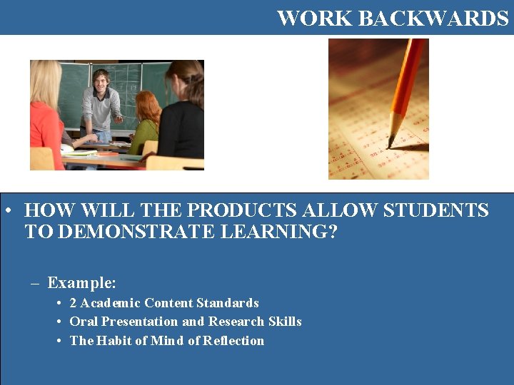 WORK BACKWARDS • HOW WILL THE PRODUCTS ALLOW STUDENTS TO DEMONSTRATE LEARNING? – Example:
