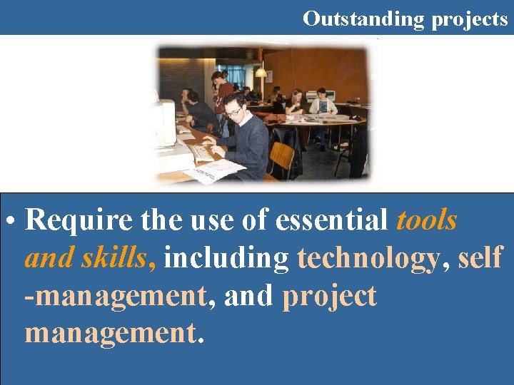 Outstanding projects • Require the use of essential tools and skills, including technology, self