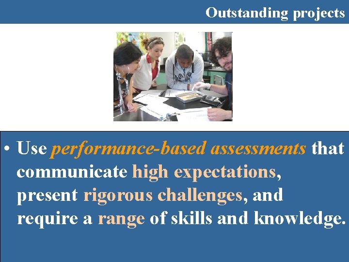 Outstanding projects • Use performance-based assessments that communicate high expectations, present rigorous challenges, and