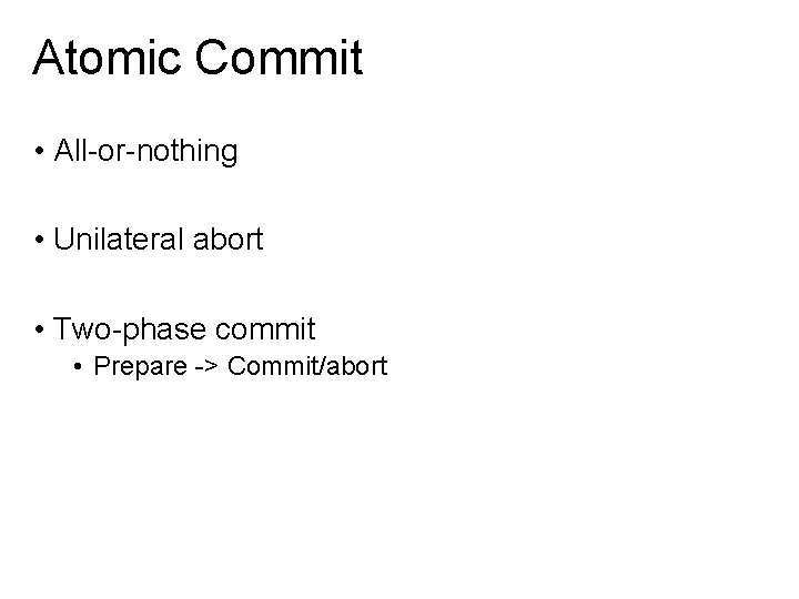 Atomic Commit • All-or-nothing • Unilateral abort • Two-phase commit • Prepare -> Commit/abort