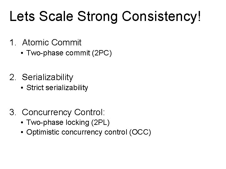 Lets Scale Strong Consistency! 1. Atomic Commit • Two-phase commit (2 PC) 2. Serializability