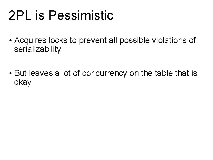 2 PL is Pessimistic • Acquires locks to prevent all possible violations of serializability