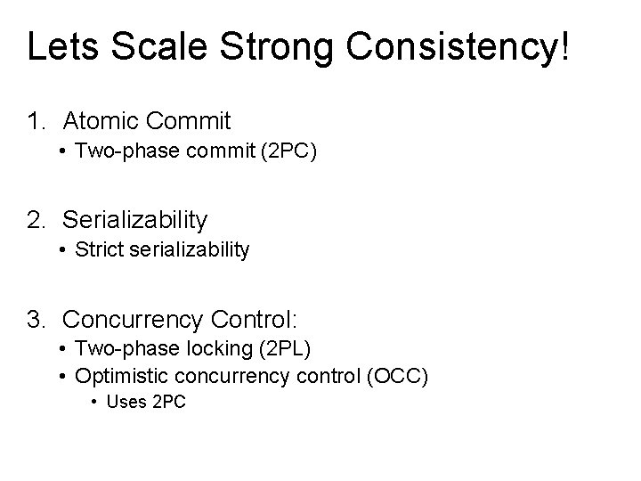 Lets Scale Strong Consistency! 1. Atomic Commit • Two-phase commit (2 PC) 2. Serializability