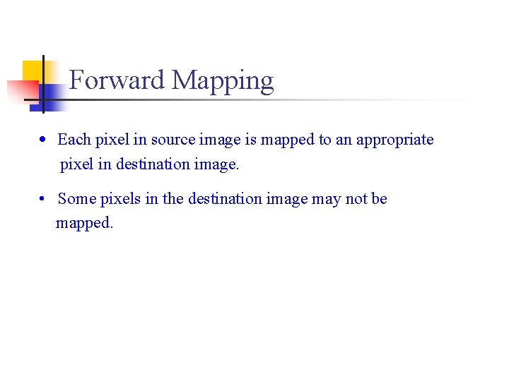 Forward Mapping • Each pixel in source image is mapped to an appropriate pixel