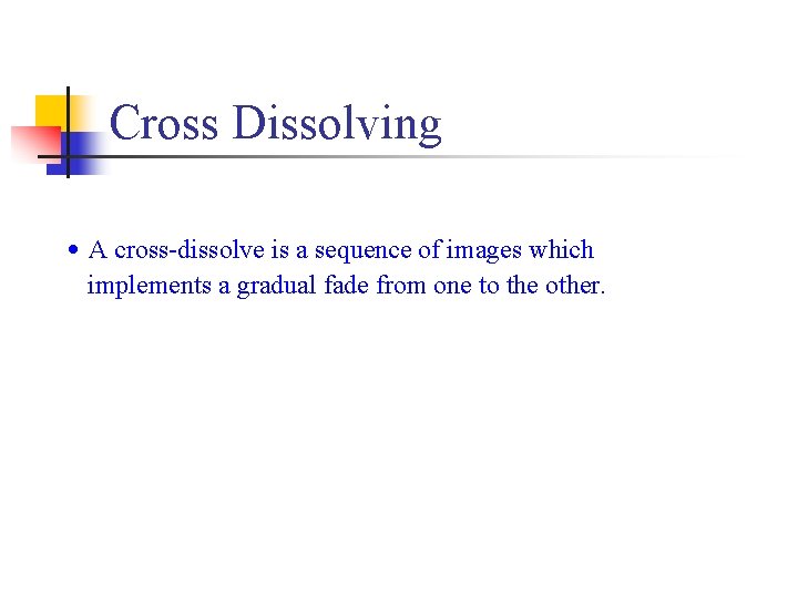 Cross Dissolving • A cross-dissolve is a sequence of images which implements a gradual