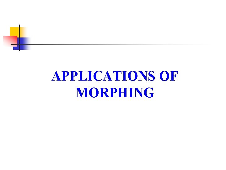 APPLICATIONS OF MORPHING 