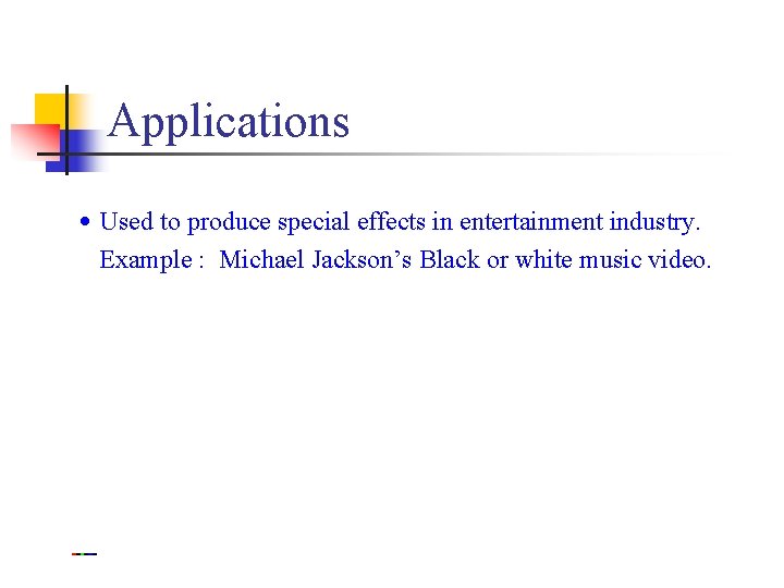 Applications • Used to produce special effects in entertainment industry. Example : Michael Jackson’s