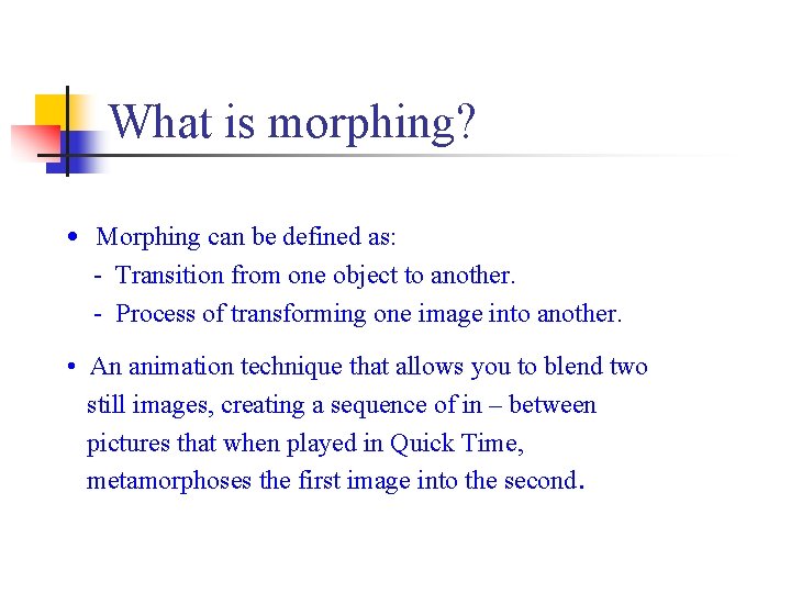 What is morphing? • Morphing can be defined as: - Transition from one object