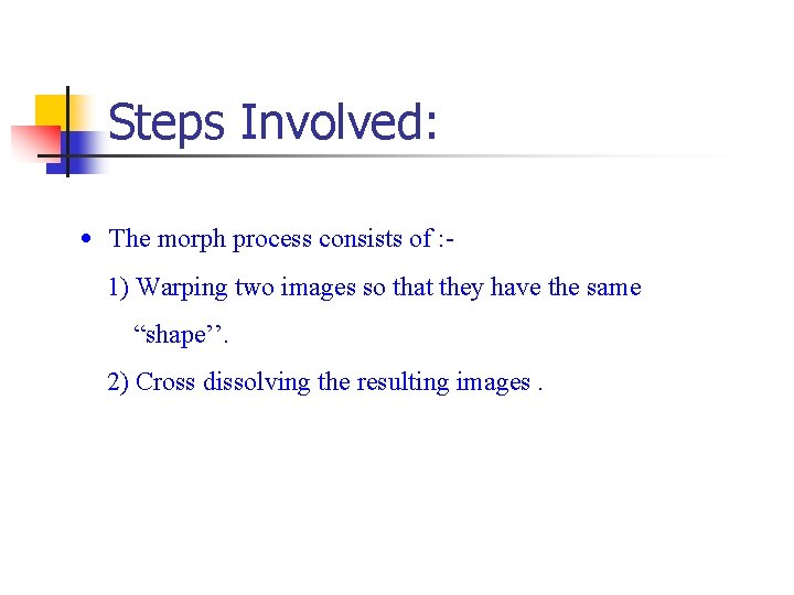 Steps Involved: • The morph process consists of : 1) Warping two images so